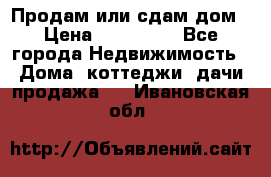 Продам или сдам дом › Цена ­ 500 000 - Все города Недвижимость » Дома, коттеджи, дачи продажа   . Ивановская обл.
